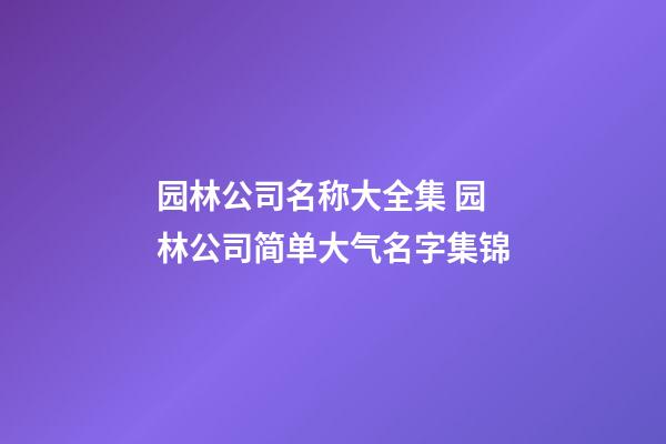 园林公司名称大全集 园林公司简单大气名字集锦-第1张-公司起名-玄机派